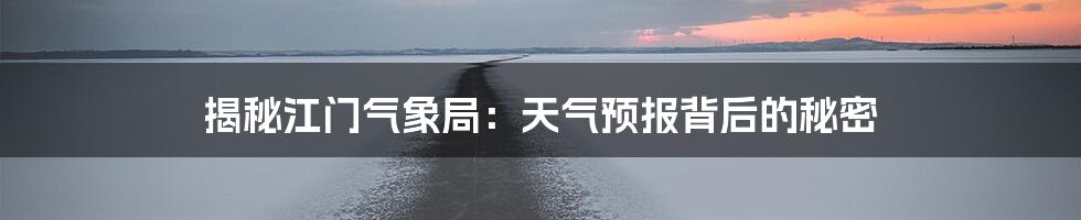 揭秘江门气象局:天气预报背后的秘密