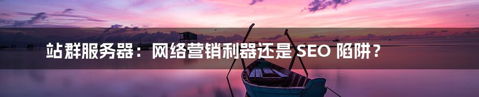 站群服务器:网络营销利器还是 SEO 陷阱?