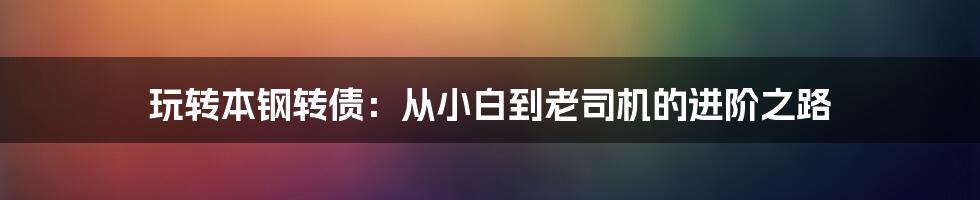玩转本钢转债:从小白到老司机的进阶之路