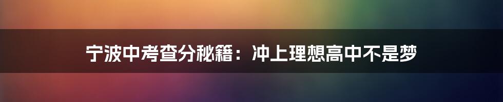 宁波中考查分秘籍：冲上理想高中不是梦