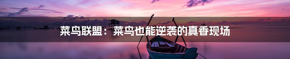 菜鸟联盟:菜鸟也能逆袭的真香现场