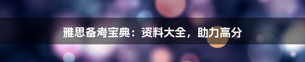 雅思备考宝典：资料大全，助力高分