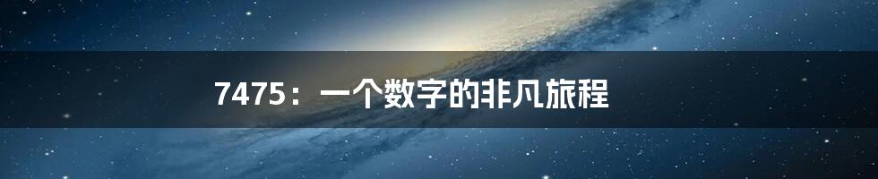 7475:一个数字的非凡旅程