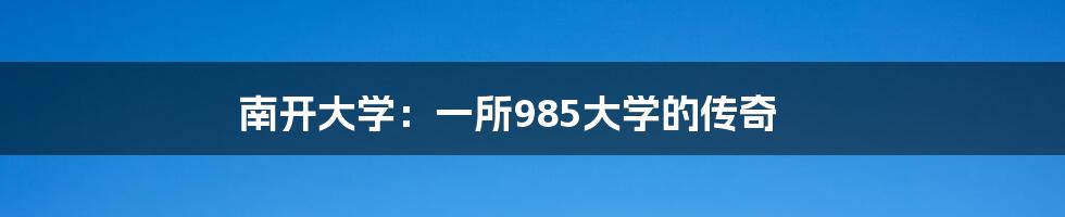 南开大学：一所985大学的传奇