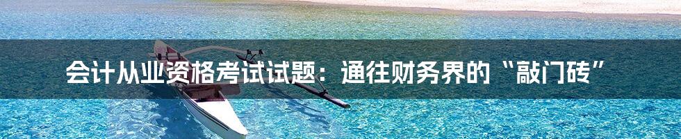 会计从业资格考试试题:通往财务界的“敲门砖”
