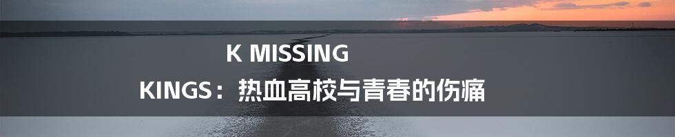 K MISSING KINGS:热血高校与青春的伤痛