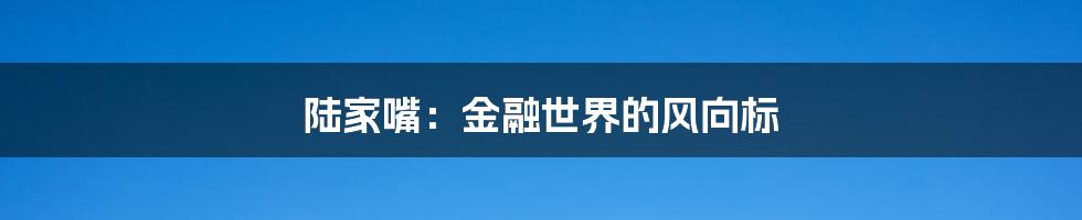 陆家嘴:金融世界的风向标