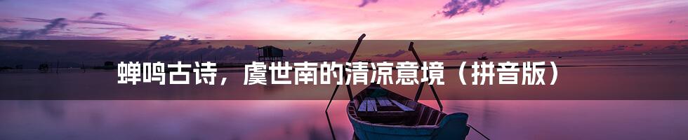 蝉鸣古诗，虞世南的清凉意境（拼音版）