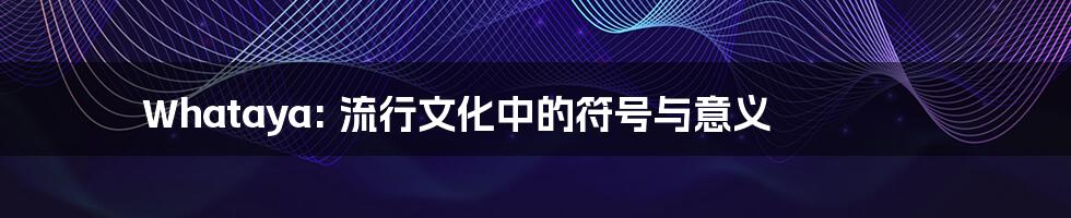 Whataya: 流行文化中的符号与意义