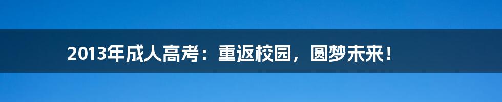 2013年成人高考：重返校园，圆梦未来！