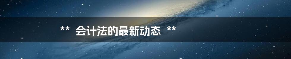 **

会计法的最新动态

**