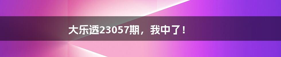 大乐透23057期,我中了!