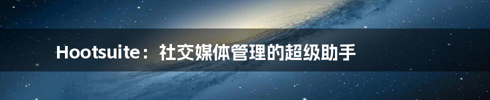 Hootsuite:社交媒体管理的超级助手