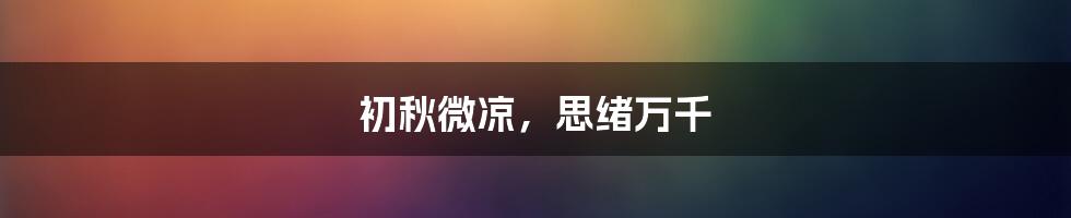 初秋微凉,思绪万千