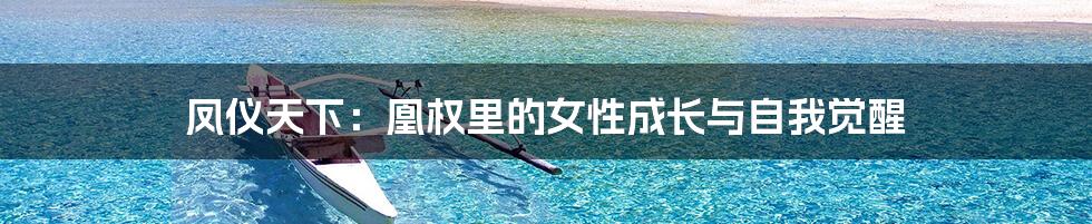 凤仪天下：凰权里的女性成长与自我觉醒