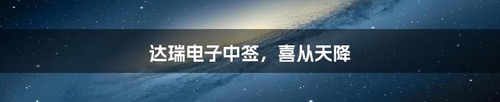 达瑞电子中签,喜从天降