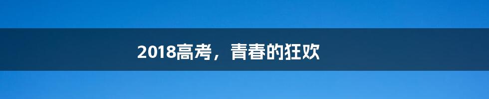 2018高考,青春的狂欢