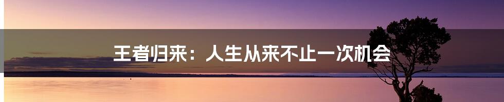 王者归来:人生从来不止一次机会