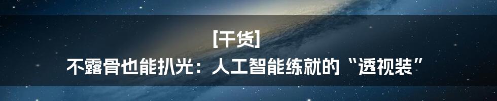 [干货] 不露骨也能扒光：人工智能练就的“透视装”