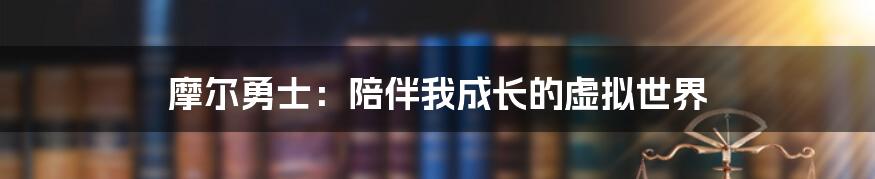 摩尔勇士:陪伴我成长的虚拟世界