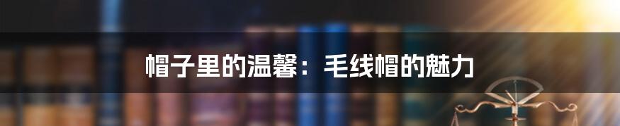 帽子里的温馨:毛线帽的魅力