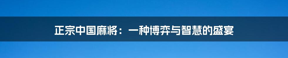 正宗中国麻将:一种博弈与智慧的盛宴