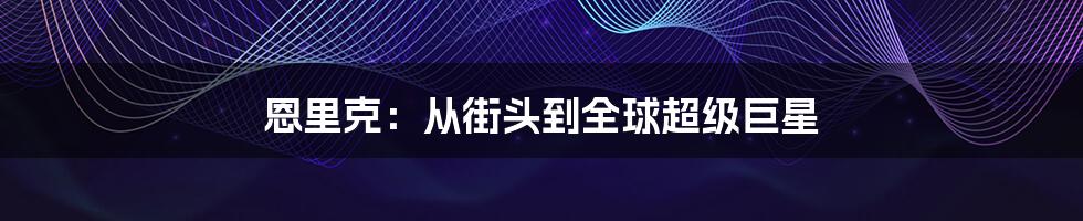 恩里克:从街头到全球超级巨星