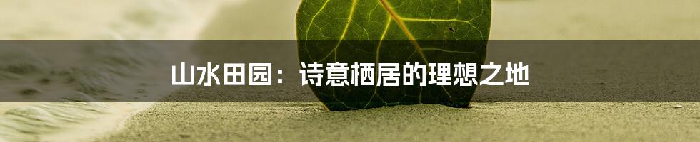 山水田园：诗意栖居的理想之地