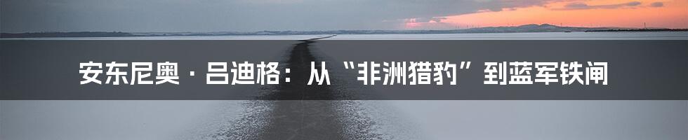 安东尼奥·吕迪格:从“非洲猎豹”到蓝军铁闸