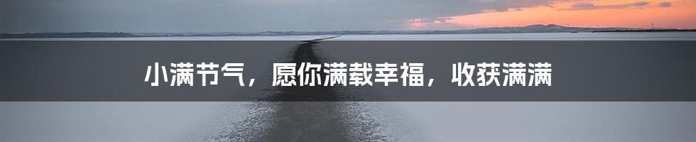 小满节气,愿你满载幸福,收获满满