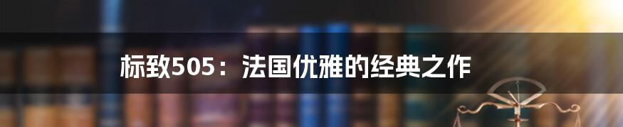 标致505:法国优雅的经典之作