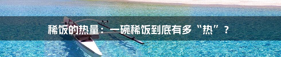 稀饭的热量:一碗稀饭到底有多“热”?