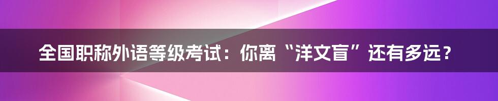 全国职称外语等级考试:你离“洋文盲”还有多远?