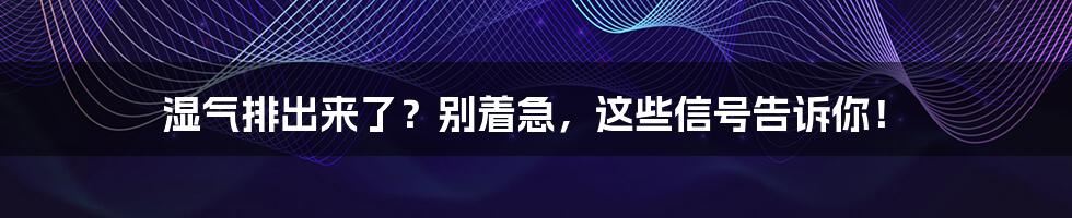 湿气排出来了?别着急,这些信号告诉你!