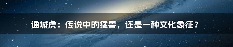 通城虎：传说中的猛兽，还是一种文化象征？