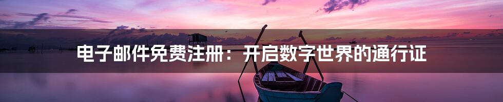 电子邮件免费注册：开启数字世界的通行证