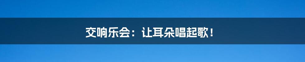 交响乐会:让耳朵唱起歌!