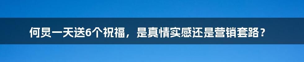 何炅一天送6个祝福,是真情实感还是营销套路?