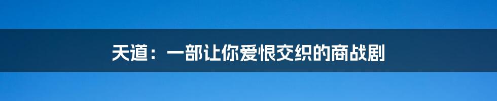 天道:一部让你爱恨交织的商战剧