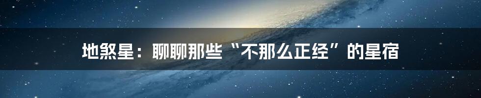 地煞星:聊聊那些“不那么正经”的星宿