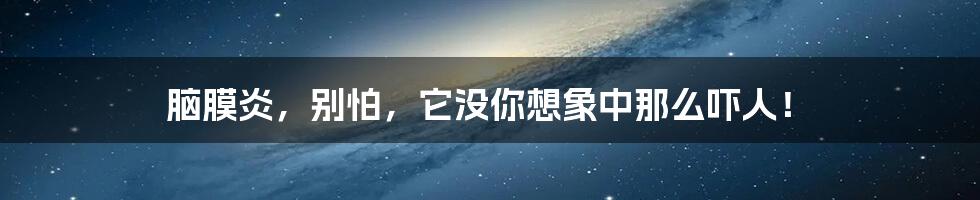 脑膜炎,别怕,它没你想象中那么吓人!