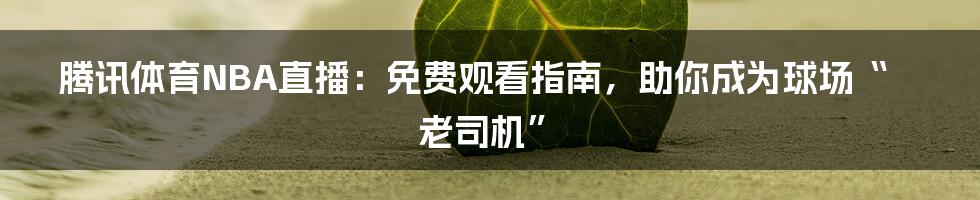 腾讯体育NBA直播:免费观看指南,助你成为球场“老司机”