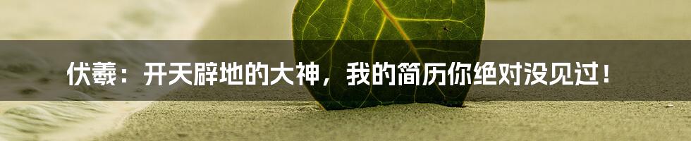 伏羲:开天辟地的大神,我的简历你绝对没见过!