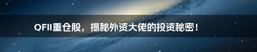 QFII重仓股,揭秘外资大佬的投资秘密!