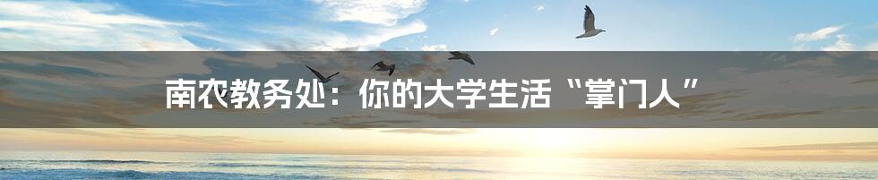 南农教务处:你的大学生活“掌门人”
