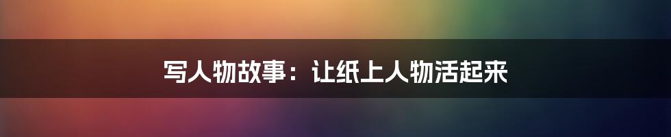 写人物故事:让纸上人物活起来