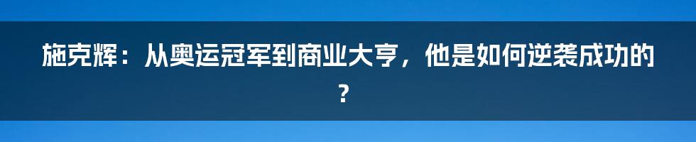 施克辉:从奥运冠军到商业大亨,他是如何逆袭成功的?