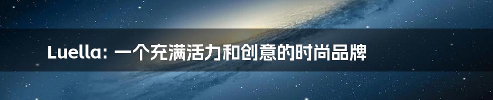 Luella: 一个充满活力和创意的时尚品牌