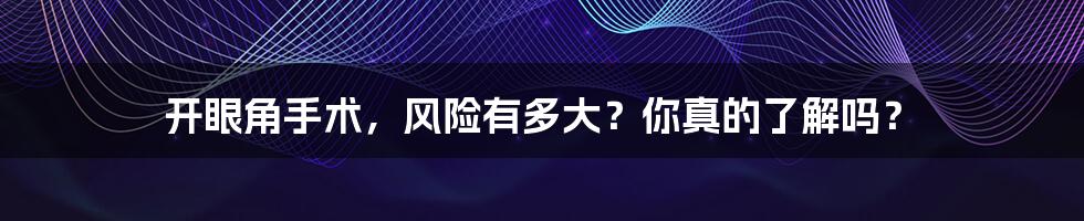 开眼角手术，风险有多大？你真的了解吗？