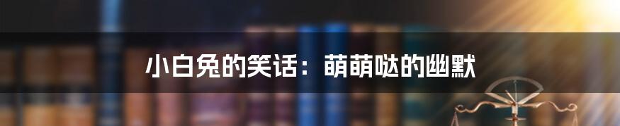 小白兔的笑话:萌萌哒的幽默